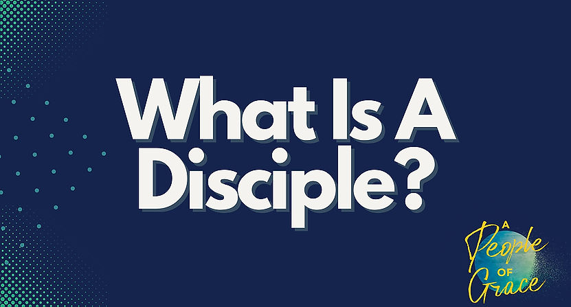 What Is A Disciple - A People of Grace Series